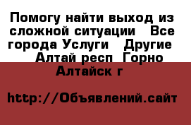 Помогу найти выход из сложной ситуации - Все города Услуги » Другие   . Алтай респ.,Горно-Алтайск г.